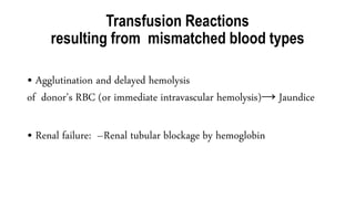 Transfusion Reactions
resulting from mismatched blood types
• Agglutination and delayed hemolysis
of donor’s RBC (or immediate intravascular hemolysis)→ Jaundice
• Renal failure: –Renal tubular blockage by hemoglobin
 