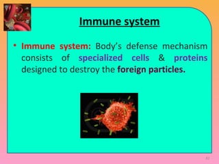 82
Immune system
• Immune system: Body’s defense mechanism
consists of specialized cells & proteins
designed to destroy the foreign particles.
 