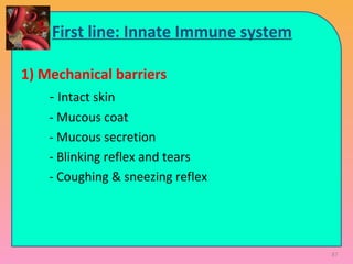 87
First line: Innate Immune system
1) Mechanical barriers
- Intact skin
- Mucous coat
- Mucous secretion
- Blinking reflex and tears
- Coughing & sneezing reflex
 