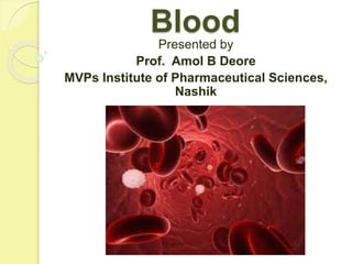 Blood
Presented by
Prof. Amol B Deore
MVPs Institute of Pharmaceutical Sciences,
Nashik
 