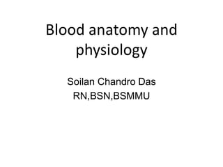 Blood anatomy and
physiology
Soilan Chandro Das
RN,BSN,BSMMU
 