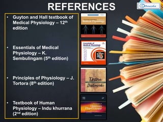 REFERENCES
• Guyton and Hall textbook of
Medical Physiology – 12th
edition
• Essentials of Medical
Physiology – K.
Sembulingam (5th edition)
• Principles of Physiology – J.
Tortora (8th edition)
• Textbook of Human
Physiology – Indu khurrana
(2nd edition)
 