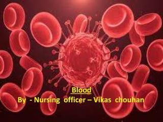 Blood
By - Nursing officer – Vikas chouhan
 