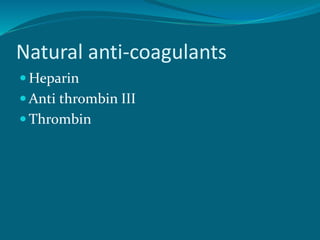 Natural anti-coagulants
 Heparin
 Anti thrombin III
 Thrombin
 