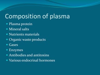 Composition of plasma
 Plasma protein
 Mineral salts
 Nutrients materials
 Organic waste products
 Gases
 Enzymes
 Antibodies and antitoxins
 Various endocrinal hormones
 