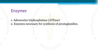 Enzymes
1. Adensosine triphosphatase (ATPase)
2. Enzymes necessary for synthesis of prostaglandins.
 