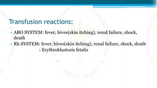 Transfusion reactions:
• ABO SYSTEM: fever, hives(skin itching), renal failure, shock,
death
• Rh SYSTEM: fever, hives(skin itching), renal failure, shock, death
: Erythroblastosis fetalis
 