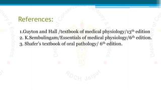 References:
1.Guyton and Hall /textbook of medical physiology/13th edition
2. K.Sembulingam/Essentials of medical physiology/6th edition.
3. Shafer’s textbook of oral pathology/ 6th edition.
 