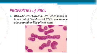 PROPERTIES of RBCs
1. ROULEAUX FORMATION- when blood is
taken out of blood vessel,RBCs pile up one
above another like pile of coins
 