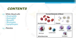 CONTENTS
13. White blood cells
▫ Neutrophils
▫ Eosinophil
▫ Basophil
▫ Monocytes
▫ Lymphocytes
14. Platelets
 