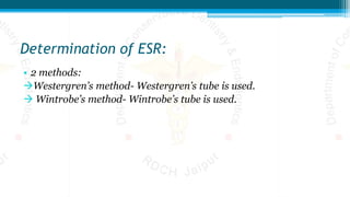 Determination of ESR:
• 2 methods:
Westergren’s method- Westergren’s tube is used.
 Wintrobe’s method- Wintrobe’s tube is used.
 