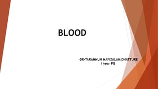 BLOOD
-DR-TARANNUM NAFIZALAM DHATTURE
I year PG
 