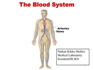 1
The Blood System
Arteries
Veins
Nathan Kikku Mubiru
Medical Laboratory
Scientist(MLSO)
 