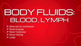 BODY FLUIDS:
BLOOD , LYMPH
 Blood and its constituents
 Blood Grouping
 Blood Transfusion
 Blood Clotting
 Lymph
 