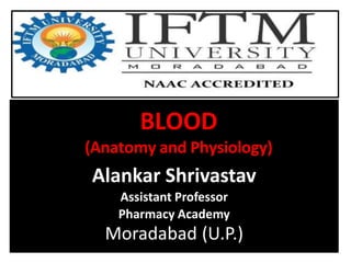BLOOD
(Anatomy and Physiology)
Alankar Shrivastav
Assistant Professor
Pharmacy Academy
Moradabad (U.P.)
 