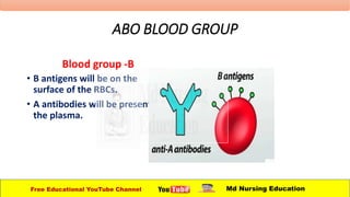 ABO BLOOD GROUP
Blood group -B
• B antigens will be on the
surface of the RBCs.
• A antibodies will be present in
the plasma.
Free Educational YouTube Channel Md Nursing Education
 