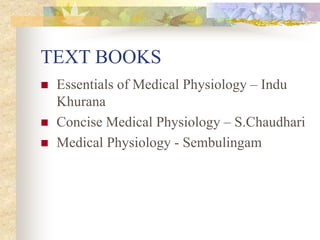 TEXT BOOKS
 Essentials of Medical Physiology – Indu
Khurana
 Concise Medical Physiology – S.Chaudhari
 Medical Physiology - Sembulingam
 