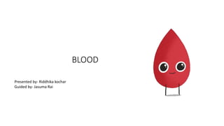 BLOOD
Presented by- Riddhika kochar
Guided by- Jasuma Rai
 