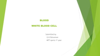 BLOOD
WHITE BLOOD CELL
Submitted by
G.K.Palvannan
MPT sports 1st year
 