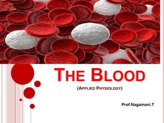 THE BLOOD
(APPLIED PHYSIOLOGY)
Prof.Nagamani.T
 