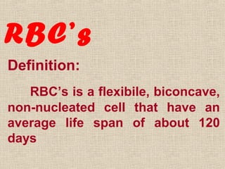 RBC’s
Definition:
RBC’s is a flexibile, biconcave,
non-nucleated cell that have an
average life span of about 120
days

 