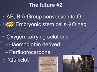The future #2
• AB, B,A Group conversion to O
• Embryonic stem cellsO neg
• Oxygen carrying solutions
- Haemoglobin derived
- Perfluorocarbons
• ‘Quikclot’
 