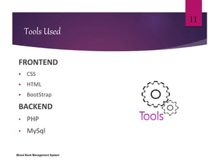 Tools Used
FRONTEND
 CSS
 HTML
 BootStrap
BACKEND
• PHP
• MySql
Blood Bank Management System
11
 