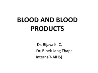 BLOOD AND BLOOD
PRODUCTS
Dr. Bijaya K. C.
Dr. Bibek Jang Thapa
Interns(NAIHS)
 