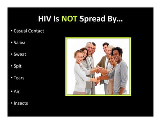 HIV Is NOT Spread By…
• Casual Contact
• Saliva
• Sweat
• Spit
• Tears
• Air
• Insects
 