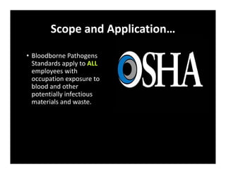 Scope and Application…
• Bloodborne Pathogens
Standards apply to ALL
employees with
occupation exposure to
blood and other
potentially infectious
materials and waste.
 