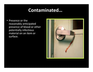 Contaminated…
• Presence or the
reasonably anticipated
presence of blood or other
potentially infectious
material on an item or
surface.
 