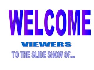 WELCOME VIEWERS TO THE SLIDE SHOW OF... 