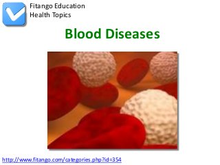 Fitango Education
          Health Topics

                       Blood Diseases




http://www.fitango.com/categories.php?id=354
 