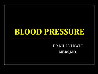 BLOOD PRESSURE
DR NILESH KATE
MBBS,MD.
 