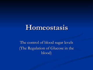 Homeostasis The control of blood sugar levels (The Regulation of Glucose in the blood) 