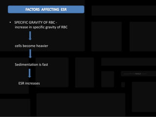 • SPECIFIC GRAVITY OF RBC -
increase in specific gravity of RBC
cells become heavier
Sedimentation is fast
ESR increases
 