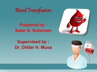 Blood Transfusion
Prepared by :
Salar N. Sulaiman
Supervised by :
Dr. Dildar H. Musa
 