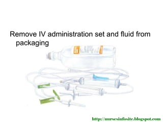 Remove IV administration set and fluid from
 packaging




                         http://nursesinfosite.blogspot.com
 