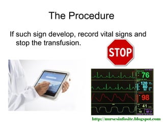 The Procedure
If such sign develop, record vital signs and
   stop the transfusion.




                          http://nursesinfosite.blogspot.com
 