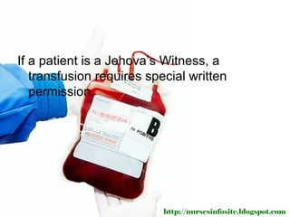 If a patient is a Jehova’s Witness, a
   transfusion requires special written
   permission.




                           http://nursesinfosite.blogspot.com
 