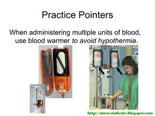 Practice Pointers
When administering multiple units of blood,
 use blood warmer to avoid hypothermia.




                         http://nursesinfosite.blogspot.com
 