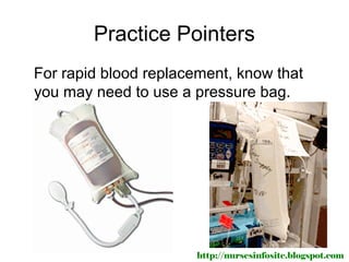Practice Pointers
For rapid blood replacement, know that
you may need to use a pressure bag.




                       http://nursesinfosite.blogspot.com
 