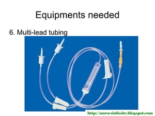 Equipments needed
6. Multi-lead tubing




                       http://nursesinfosite.blogspot.com
 