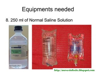 Equipments needed
8. 250 ml of Normal Saline Solution




                         http://nursesinfosite.blogspot.com
 