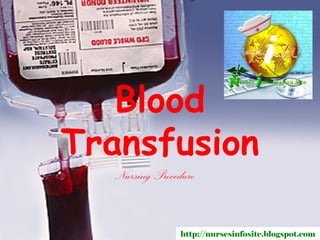 Blood
Transfusion
  Nursing Procedure


                http://nursesinfosite.blogspot.com
 