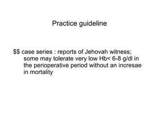 Practice guideline $$ case series : reports of Jehovah witness; some may tolerate very low Hb< 6-8 g/dl in the perioperative period without an incresae in mortality  