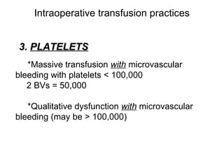 Intraoperative transfusion practices 3.   PLATELETS *Massive transfusion  with  microvascular bleeding with platelets < 100,000 2 BVs = 50,000 *Qualitative dysfunction  with  microvascular bleeding (may be > 100,000) 