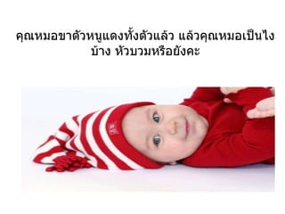 คุณหมอขาตัวหนูแดงทั้งตัวแล้ว แล้วคุณหมอเป็นไงบ้าง หัวบวมหรือยังคะ 