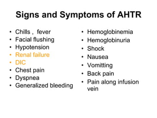 Signs and Symptoms of AHTR Chills ,  fever Facial flushing Hypotension Renal failure DIC Chest pain Dyspnea Generalized bleeding Hemoglobinemia Hemoglobinuria Shock Nausea Vomitting Back pain Pain along infusion vein 