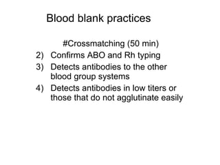 #Crossmatching (50 min) Confirms ABO and Rh typing Detects antibodies to the other blood group systems Detects antibodies in low titers or those that do not agglutinate easily Blood blank practices 